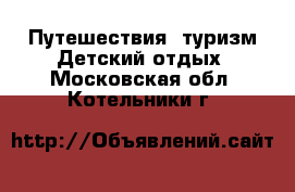 Путешествия, туризм Детский отдых. Московская обл.,Котельники г.